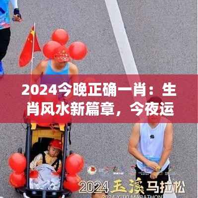 2024今晚正确一肖：生肖风水新篇章，今夜运势解读深度解析