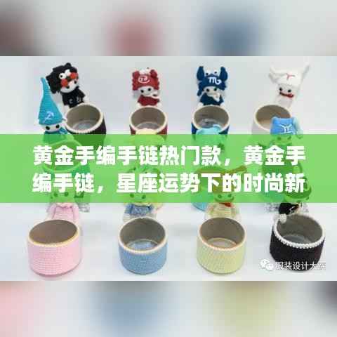 黄金手编手链，星座运势下的时尚新宠热门款