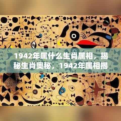 揭秘生肖奥秘，揭秘你的星座与生肖双重影响下的属相揭晓（1942年属相揭秘）