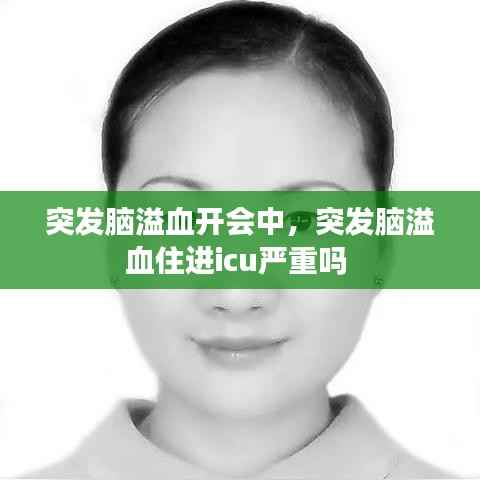 突发脑溢血开会中，突发脑溢血住进icu严重吗 