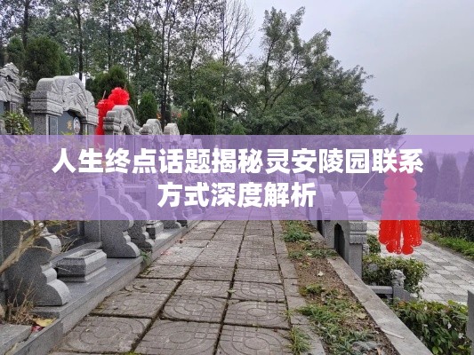 人生终点话题揭秘灵安陵园联系方式深度解析